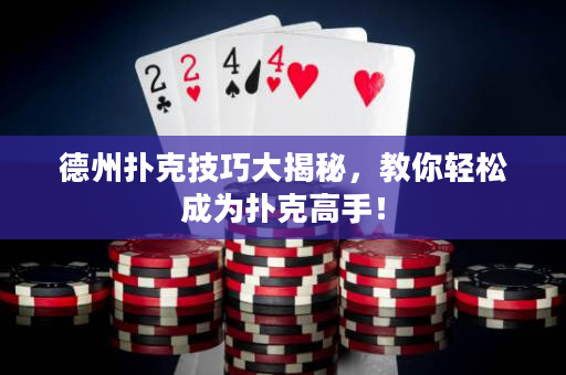 德州扑克技巧大揭秘，教你轻松成为扑克高手！