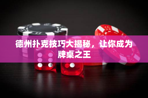 德州扑克技巧大揭秘，让你成为牌桌之王