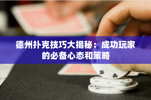 德州扑克技巧大揭秘：成功玩家的必备心态和策略