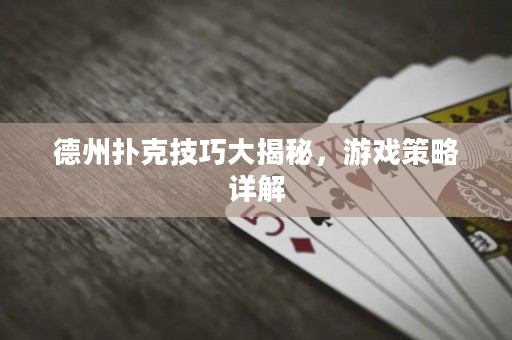 德州扑克技巧大揭秘，游戏策略详解