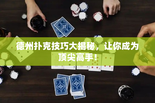 德州扑克技巧大揭秘，让你成为顶尖高手！