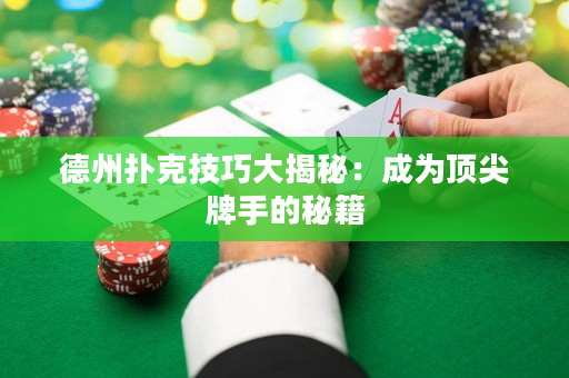 德州扑克技巧大揭秘：成为顶尖牌手的秘籍