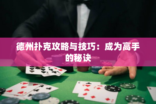 德州扑克攻略与技巧：成为高手的秘诀
