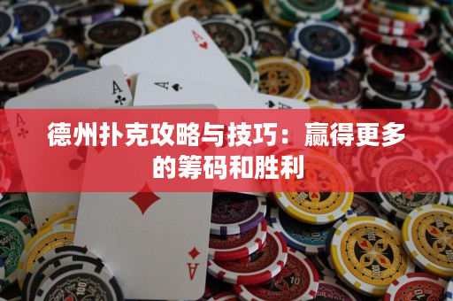 德州扑克攻略与技巧：赢得更多的筹码和胜利
