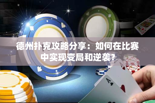 德州扑克攻略分享：如何在比赛中实现变局和逆袭？