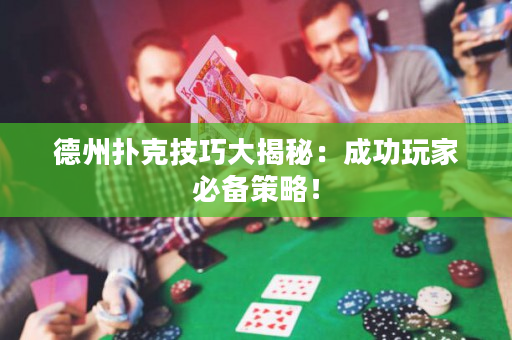 德州扑克技巧大揭秘：成功玩家必备策略！