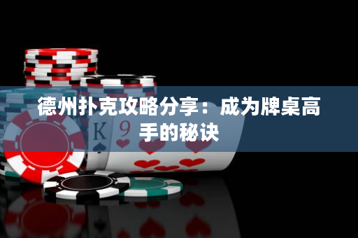 德州扑克攻略分享：成为牌桌高手的秘诀