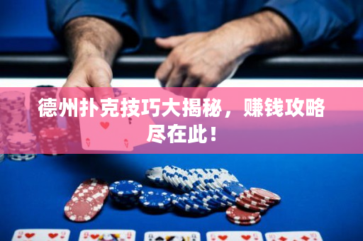 德州扑克技巧大揭秘，赚钱攻略尽在此！