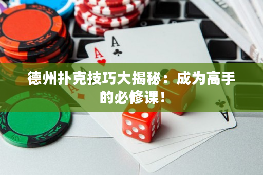 德州扑克技巧大揭秘：成为高手的必修课！