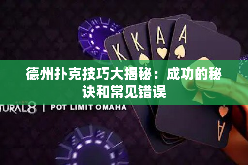 德州扑克技巧大揭秘：成功的秘诀和常见错误