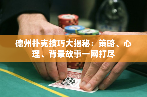 德州扑克技巧大揭秘：策略、心理、背景故事一网打尽