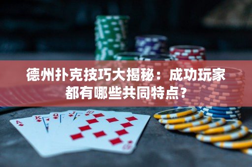 德州扑克技巧大揭秘：成功玩家都有哪些共同特点？