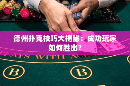 德州扑克技巧大揭秘：成功玩家如何胜出？