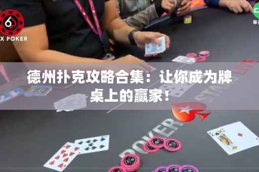 德州扑克攻略合集：让你成为牌桌上的赢家！