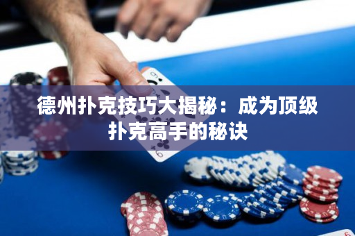 德州扑克技巧大揭秘：成为顶级扑克高手的秘诀