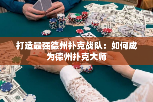 打造最强德州扑克战队：如何成为德州扑克大师