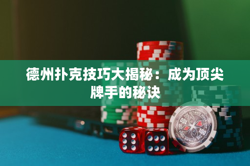 德州扑克技巧大揭秘：成为顶尖牌手的秘诀