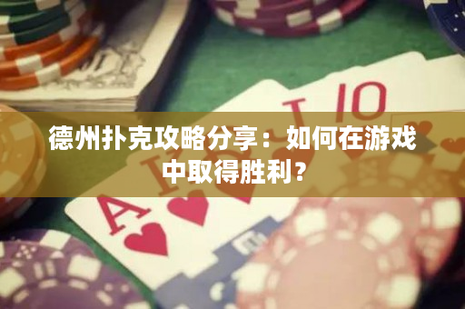 德州扑克攻略分享：如何在游戏中取得胜利？