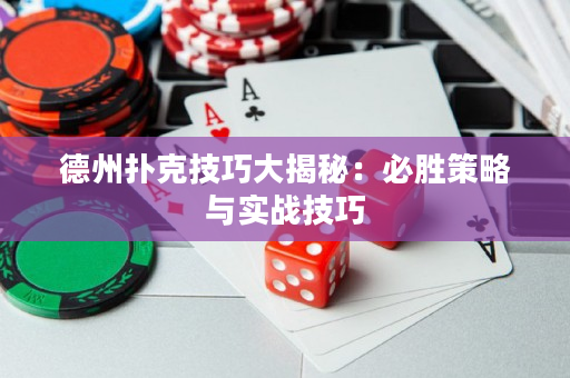 德州扑克技巧大揭秘：必胜策略与实战技巧