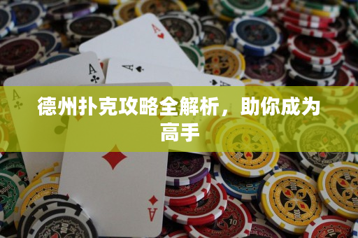 德州扑克攻略全解析，助你成为高手