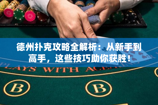 德州扑克攻略全解析：从新手到高手，这些技巧助你获胜！