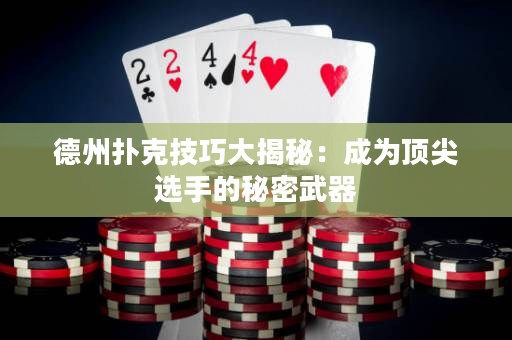 德州扑克技巧大揭秘：成为顶尖选手的秘密武器