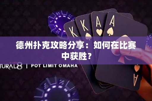 德州扑克攻略分享：如何在比赛中获胜？