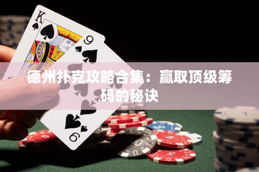 德州扑克攻略合集：赢取顶级筹码的秘诀
