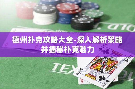 德州扑克攻略大全-深入解析策略并揭秘扑克魅力