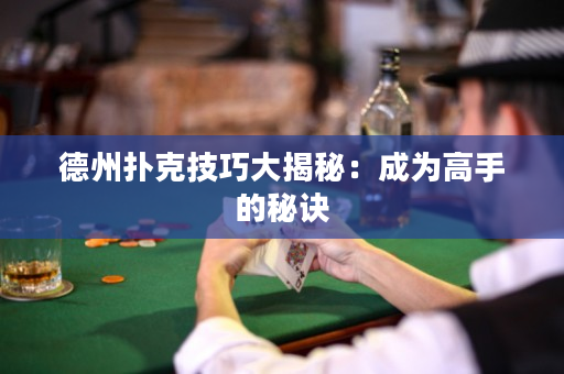 德州扑克技巧大揭秘：成为高手的秘诀