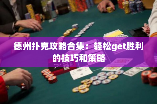 德州扑克攻略合集：轻松get胜利的技巧和策略