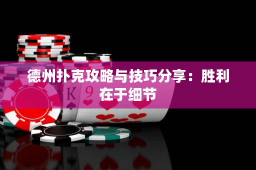 德州扑克攻略与技巧分享：胜利在于细节