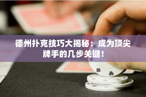 德州扑克技巧大揭秘：成为顶尖牌手的几步关键！