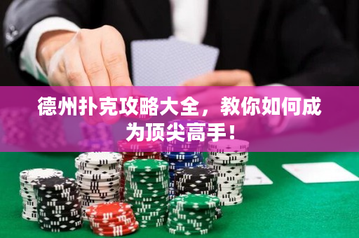 德州扑克攻略大全，教你如何成为顶尖高手！