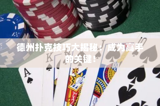 德州扑克技巧大揭秘：成为高手的关键！