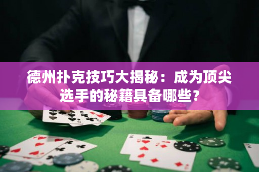 德州扑克技巧大揭秘：成为顶尖选手的秘籍具备哪些？