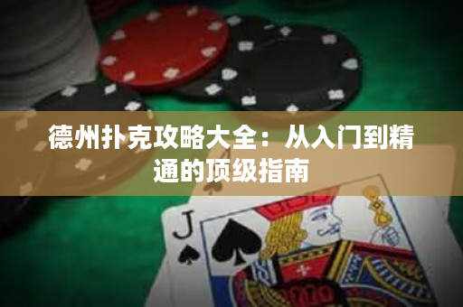德州扑克攻略大全：从入门到精通的顶级指南