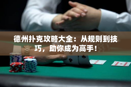 德州扑克攻略大全：从规则到技巧，助你成为高手！