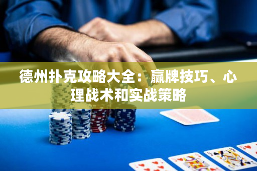 德州扑克攻略大全：赢牌技巧、心理战术和实战策略