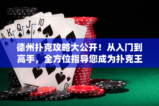德州扑克攻略大公开！从入门到高手，全方位指导您成为扑克王者！