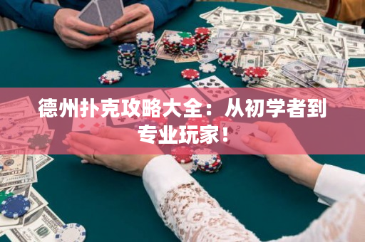 德州扑克攻略大全：从初学者到专业玩家！