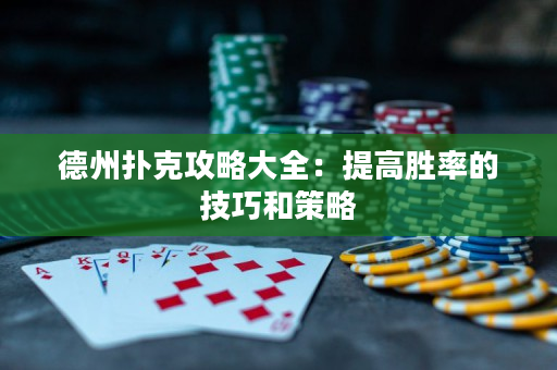 德州扑克攻略大全：提高胜率的技巧和策略