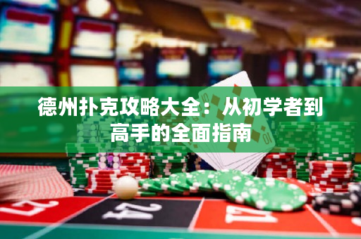 德州扑克攻略大全：从初学者到高手的全面指南