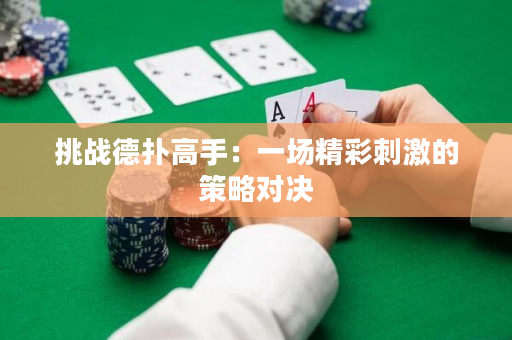 挑战德扑高手：一场精彩刺激的策略对决