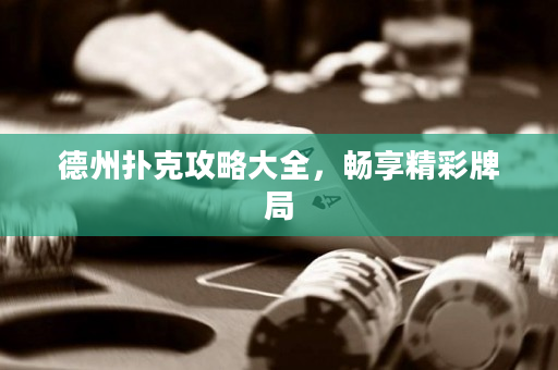 德州扑克攻略大全，畅享精彩牌局