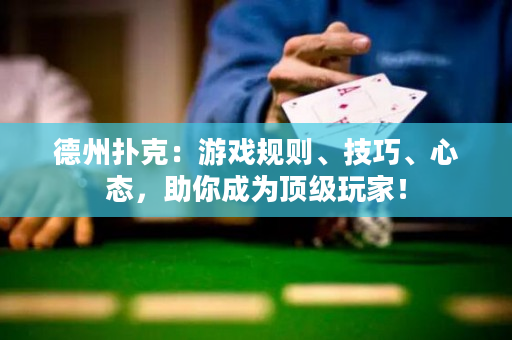 德州扑克：游戏规则、技巧、心态，助你成为顶级玩家！