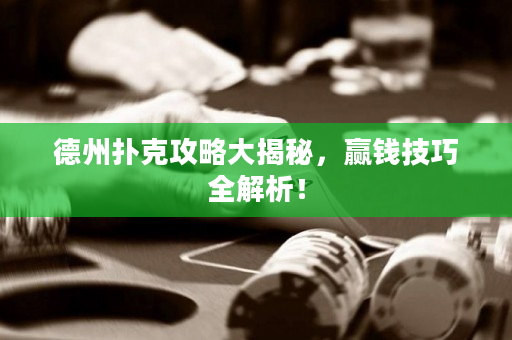 德州扑克攻略大揭秘，赢钱技巧全解析！