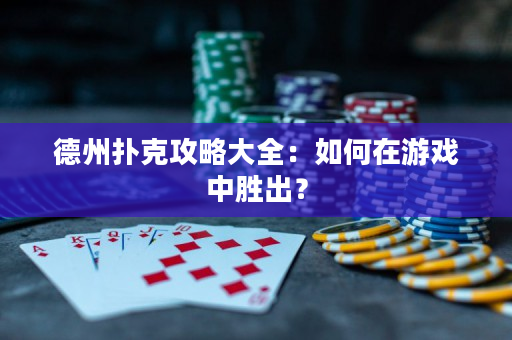 德州扑克攻略大全：如何在游戏中胜出？