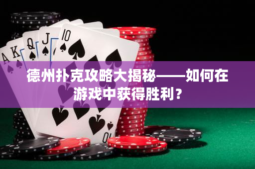德州扑克攻略大揭秘——如何在游戏中获得胜利？
