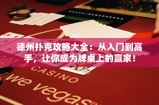 德州扑克攻略大全：从入门到高手，让你成为牌桌上的赢家！